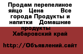 Продам перепелиное яйцо › Цена ­ 80 - Все города Продукты и напитки » Домашние продукты   . Хабаровский край